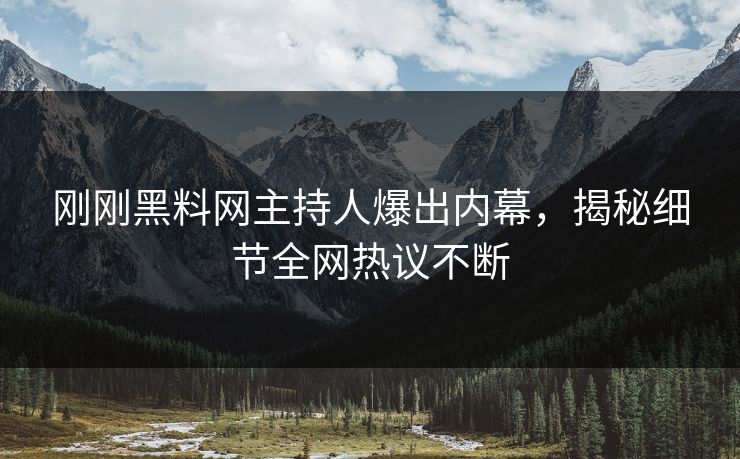 刚刚黑料网主持人爆出内幕，揭秘细节全网热议不断