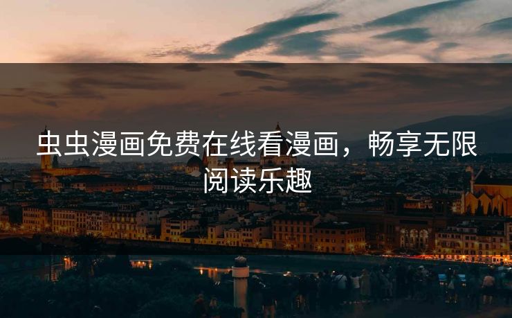 虫虫漫画免费在线看漫画，畅享无限阅读乐趣