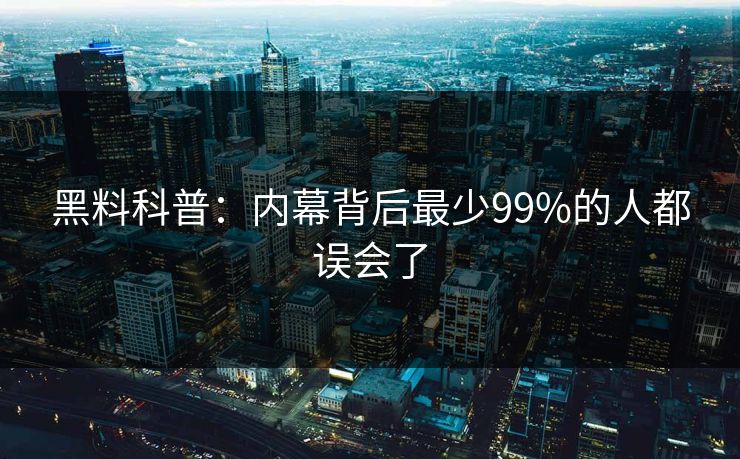黑料科普：内幕背后最少99%的人都误会了