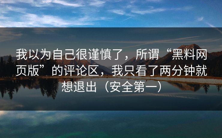 我以为自己很谨慎了，所谓“黑料网页版”的评论区，我只看了两分钟就想退出（安全第一）