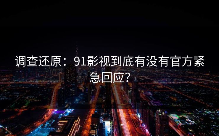调查还原：91影视到底有没有官方紧急回应？