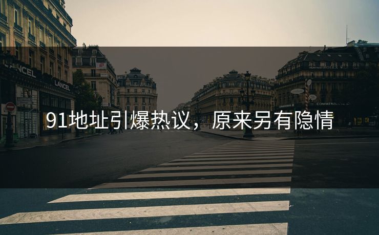 91地址引爆热议，原来另有隐情