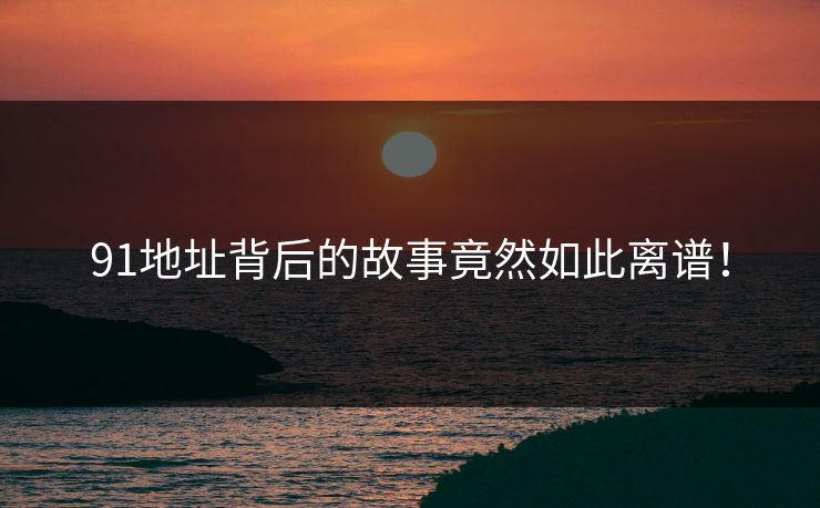 91地址背后的故事竟然如此离谱！