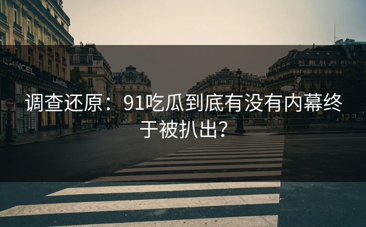 调查还原：91吃瓜到底有没有内幕终于被扒出？