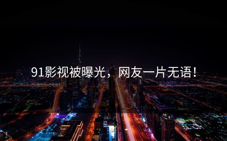 91影视被曝光，网友一片无语！