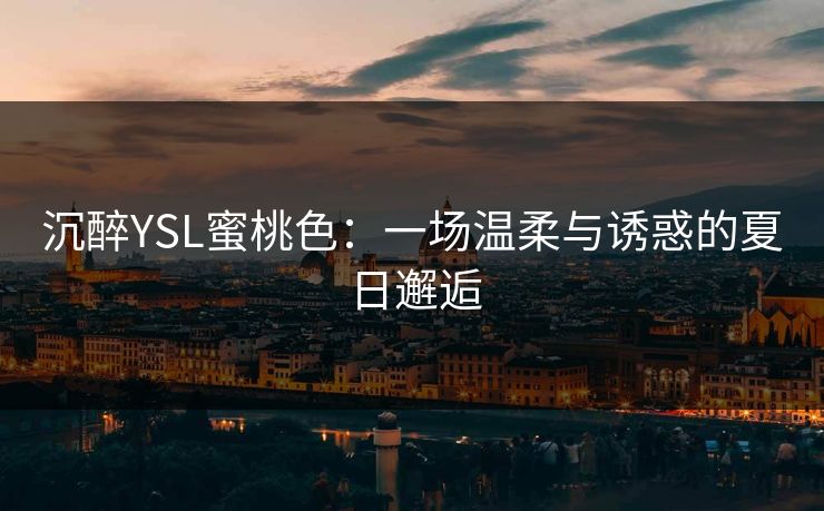 沉醉YSL蜜桃色：一场温柔与诱惑的夏日邂逅
